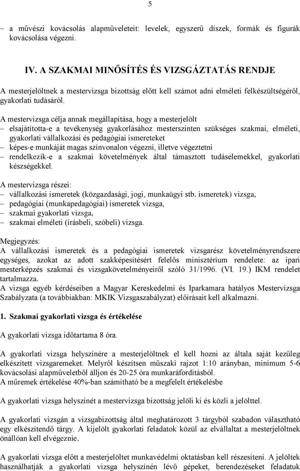 A mestervizsga célja annak megállapítása, hogy a mesterjelölt elsajátította-e a tevékenység gyakorlásához mesterszinten szükséges szakmai, elméleti, gyakorlati vállalkozási és pedagógiai ismereteket