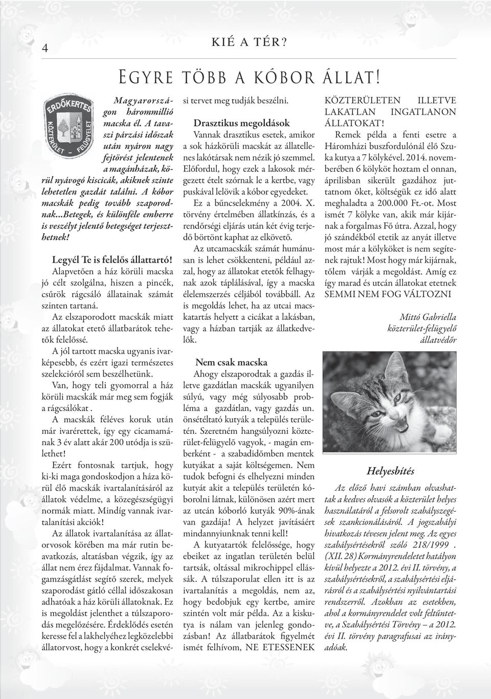 Alapvetően a ház körüli macska jó célt szolgálna, hiszen a pincék, csűrök rágcsáló állatainak számát szinten tartaná. Az elszaporodott macskák miatt az állatokat etető állatbarátok tehetők felelőssé.