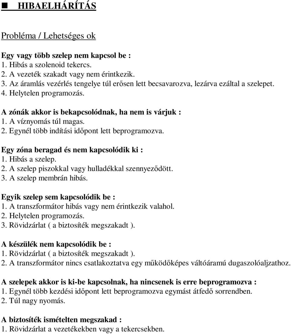 Egynél több indítási időpont lett beprogramozva. Egy zóna beragad és nem kapcsolódik ki : 1. Hibás a szelep. 2. A szelep piszokkal vagy hulladékkal szennyeződött. 3. A szelep membrán hibás.