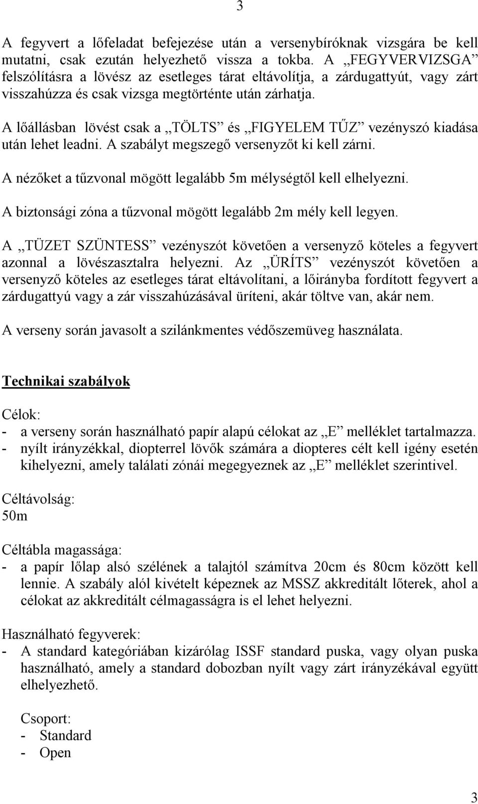 A lőállásban lövést csak a TÖLTS és FIGYELEM TŰZ vezényszó kiadása után lehet leadni. A szabályt megszegő versenyzőt ki kell zárni. A nézőket a tűzvonal mögött legalább 5m mélységtől kell elhelyezni.