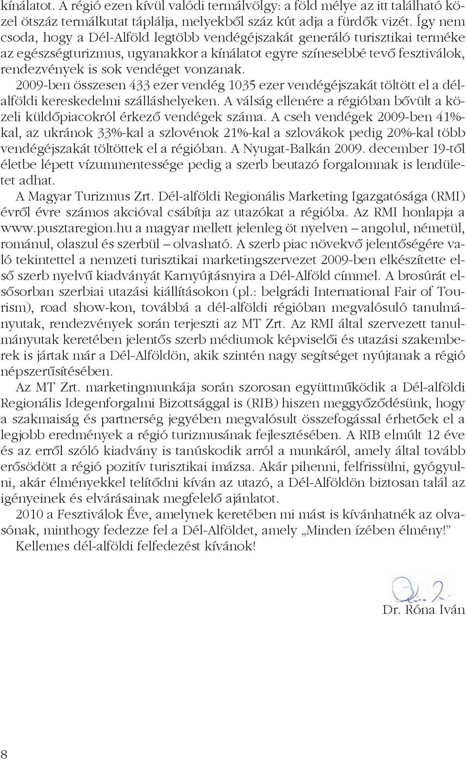 vonzanak. 2009-ben összesen 433 ezer vendég 1035 ezer vendégéjszakát töltött el a délalföldi kereskedelmi szálláshelyeken.