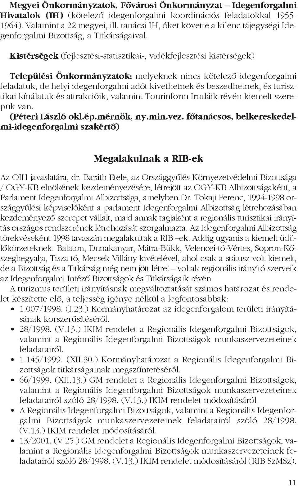 Kistérségek (fejlesztési-statisztikai-, vidékfejlesztési kistérségek) Települési Önkormányzatok: melyeknek nincs kötelezõ idegenforgalmi feladatuk, de helyi idegenforgalmi adót kivethetnek és