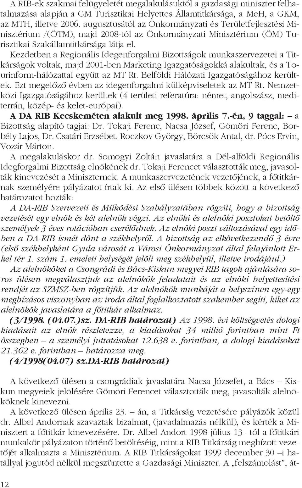 Kezdetben a Regionális Idegenforgalmi Bizottságok munkaszervezetei a Titkárságok voltak, majd 2001-ben Marketing Igazgatóságokká alakultak, és a Tourinform-hálózattal együtt az MT Rt.