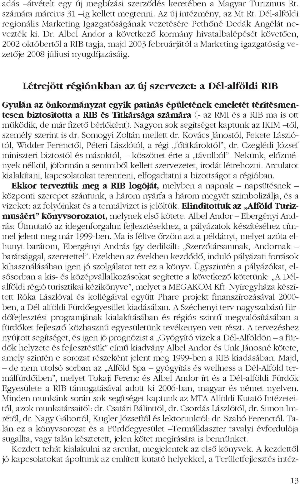 Albel Andor a következõ kormány hivatalbalépését követõen, 2002 októbertõl a RIB tagja, majd 2003 februárjától a Marketing igazgatóság vezetõje 2008 júliusi nyugdíjazásáig.