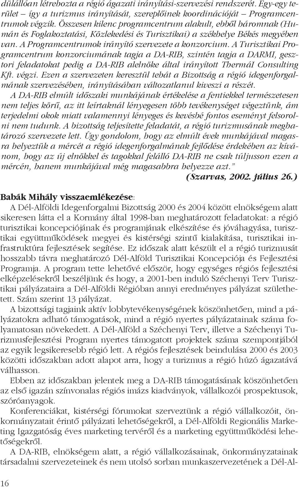 A Turisztikai Programcentrum konzorciumának tagja a DA-RIB, szintén tagja a DARMI, gesztori feladatokat pedig a DA-RIB alelnöke által irányított ThermáI Consulting Kft. végzi.