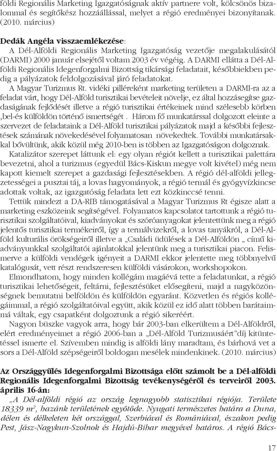 A DARMI ellátta a Dél-Alföldi Regionális Idegenforgalmi Bizottság tikársági feladatait, késõbbiekben pedig a pályázatok feldolgozásával járó feladatokat. A Magyar Turizmus Rt.