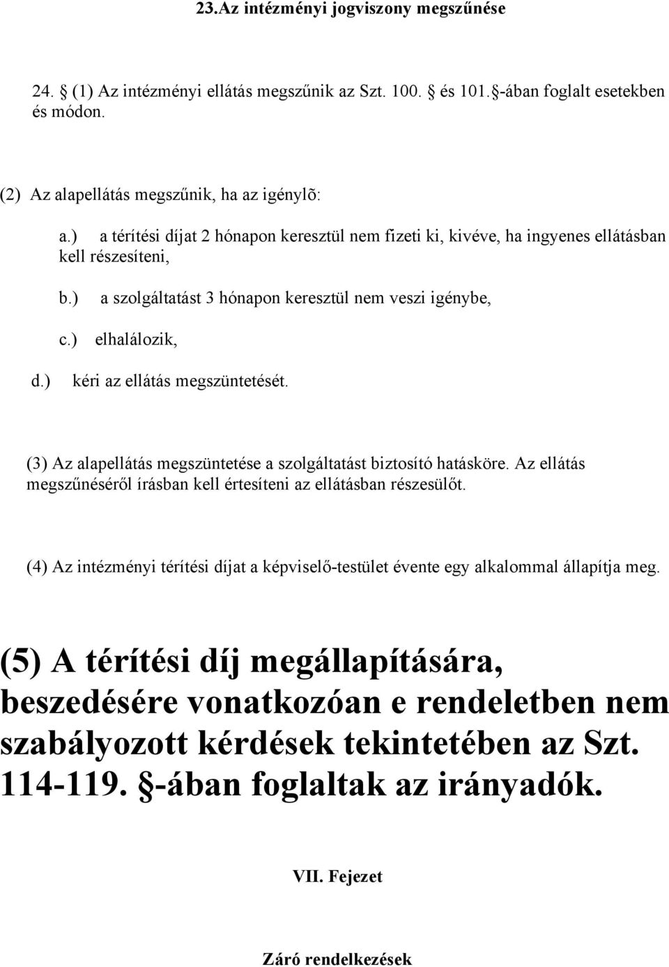 ) kéri az ellátás megszüntetését. (3) Az alapellátás megszüntetése a szolgáltatást biztosító hatásköre. Az ellátás megszűnéséről írásban kell értesíteni az ellátásban részesülőt.