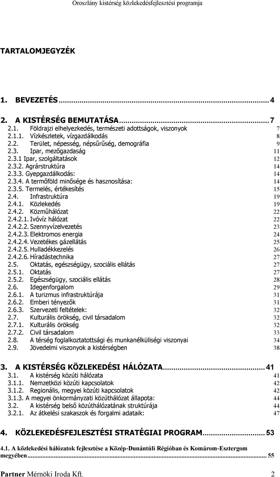 4.1. Közlekedés 19 2.4.2. Közműhálózat 22 2.4.2.1. Ivóvíz hálózat 22 2.4.2.2. Szennyvízelvezetés 23 2.4.2.3. Elektromos energia 24 2.4.2.4. Vezetékes gázellátás 25 2.4.2.5. Hulladékkezelés 26 