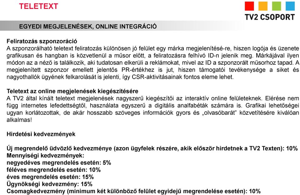 A megjelenített szponzor emellett jelentős PR-értékhez is jut, hiszen támogatói tevékenysége a siket és nagyothallók ügyének felkarolását is jelenti, így CSR-aktivitásainak fontos eleme lehet.