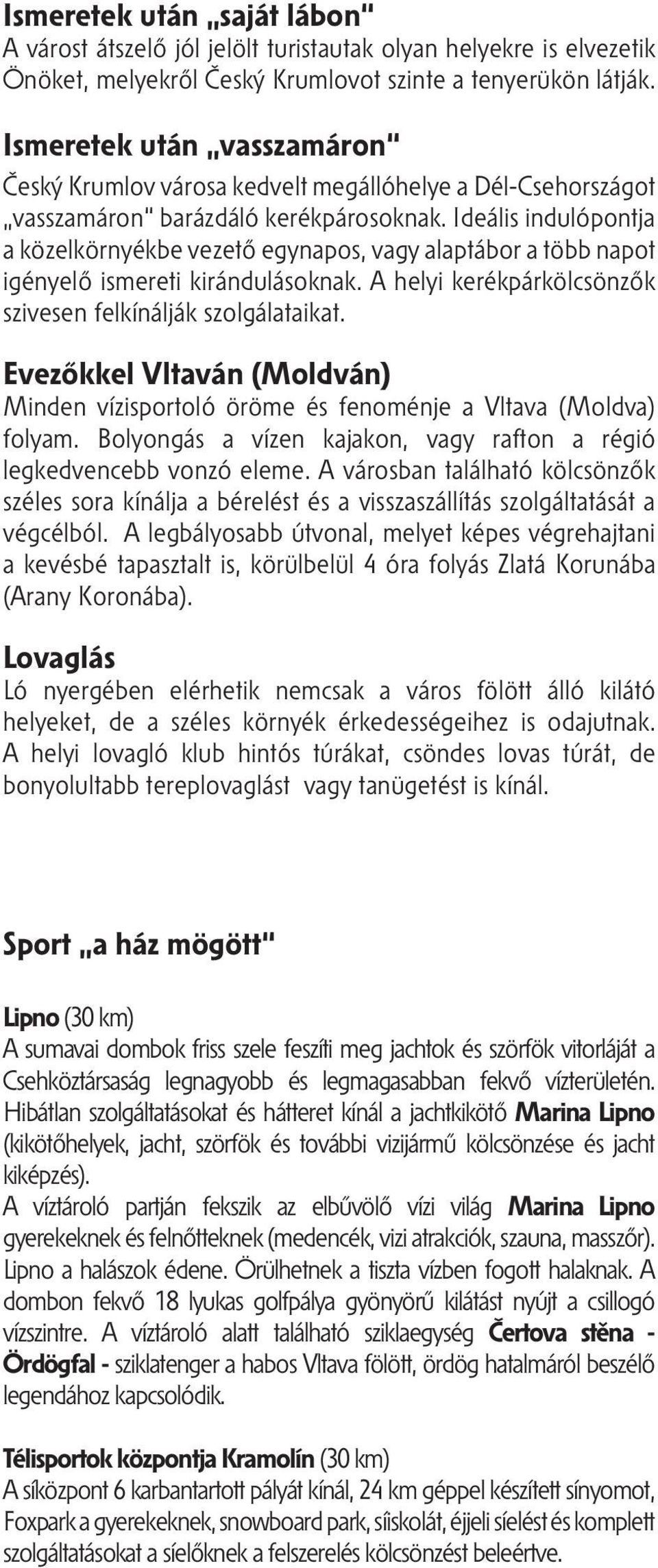 Ideális indulópontja a közelkörnyékbe vezető egynapos, vagy alaptábor a több napot igényelő ismereti kirándulásoknak. A helyi kerékpárkölcsönzők szivesen felkínálják szolgálataikat.