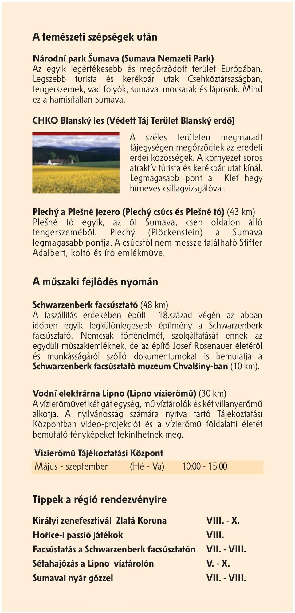 CHKO Blanský les (Védett Táj Terület Blanský erdő) A széles területen megmaradt tájegységen megőrződtek az eredeti erdei közösségek. A környezet soros atraktív túrista és kerékpár utat kínál.