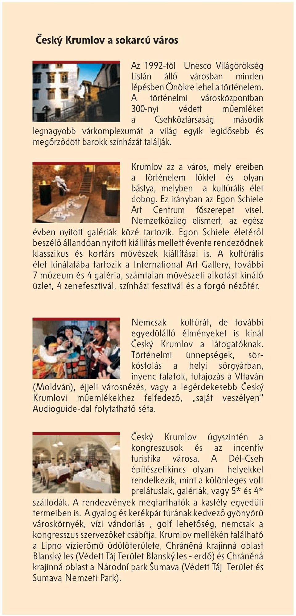 Krumlov az a város, mely ereiben a történelem lüktet és olyan bástya, melyben a kultúrális élet dobog. Ez irányban az Egon Schiele Art Centrum főszerepet visel.