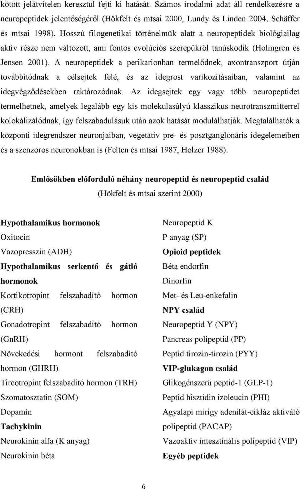 A neuropeptidek a perikarionban termelődnek, axontranszport útján továbbítódnak a célsejtek felé, és az idegrost varikozitásaiban, valamint az idegvégződésekben raktározódnak.