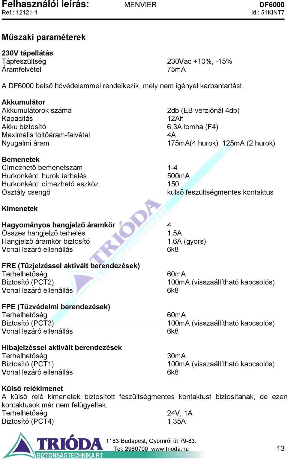 bemenetszám 1-4 Hurkonkénti hurok terhelés 500mA Hurkonkénti címezhető eszköz 150 Osztály csengő külső feszültségmentes kontaktus Kimenetek Hagyományos hangjelző áramkör 4 Összes hangjelző terhelés