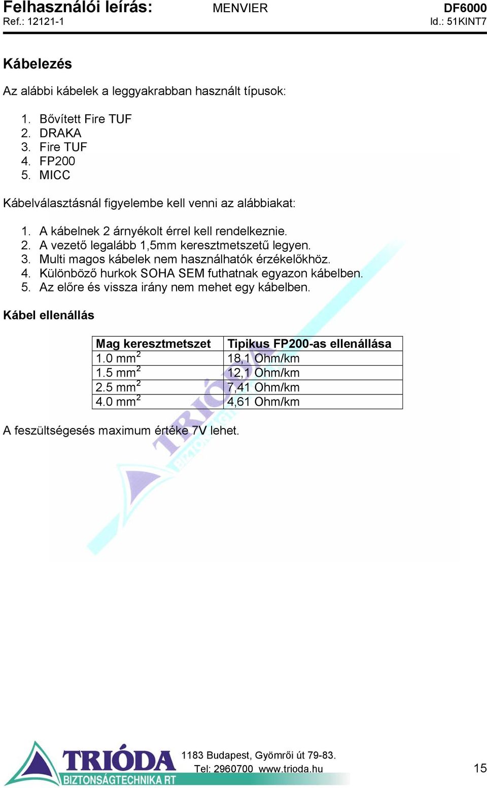 Multi magos kábelek nem használhatók érzékelőkhöz. 4. Különböző hurkok SOHA SEM futhatnak egyazon kábelben. 5. Az előre és vissza irány nem mehet egy kábelben.