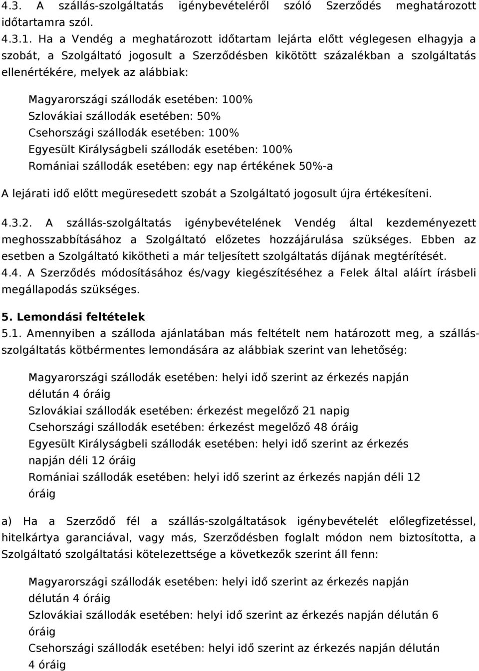 Magyarországi szállodák esetében: 100% Szlovákiai szállodák esetében: 50% Csehországi szállodák esetében: 100% Egyesült Királyságbeli szállodák esetében: 100% Romániai szállodák esetében: egy nap