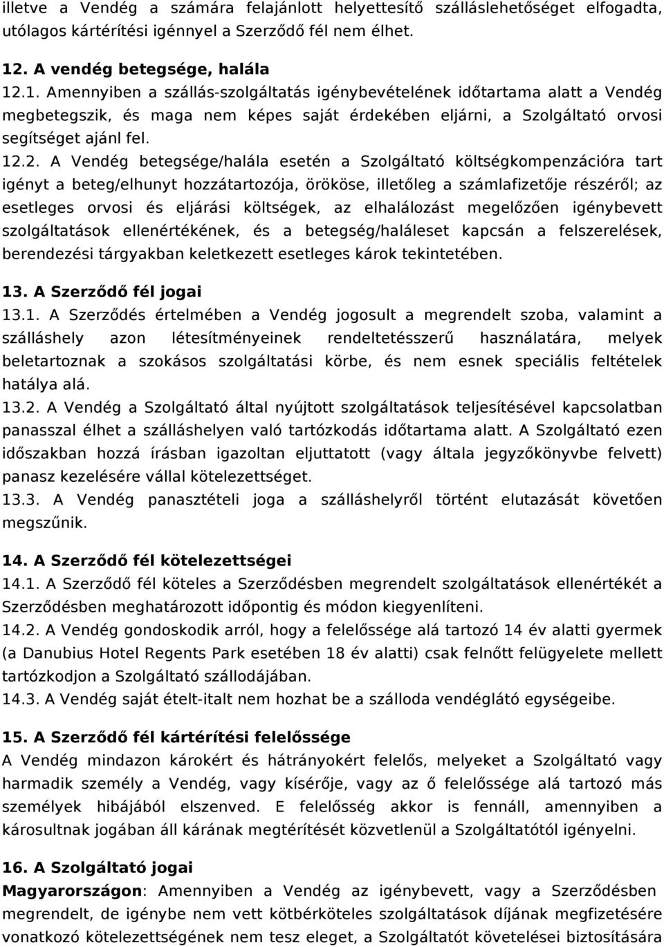 .1. Amennyiben a szállás-szolgáltatás igénybevételének időtartama alatt a Vendég megbetegszik, és maga nem képes saját érdekében eljárni, a Szolgáltató orvosi segítséget ajánl fel. 12.