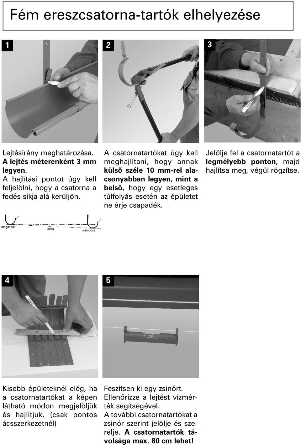 Jelölje fel a csatornatartót a legmélyebb ponton, majd hajlítsa meg, végül rögzítse. 4 5 Kisebb épületeknél elég, ha a csatornatartókat a képen látható módon megjelöljük és hajlítjuk.
