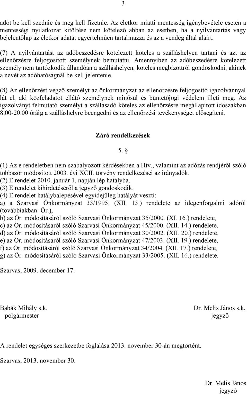 az a vendég által aláírt. (7) A nyilvántartást az adóbeszedésre kötelezett köteles a szálláshelyen tartani és azt az ellenőrzésre feljogosított személynek bemutatni.