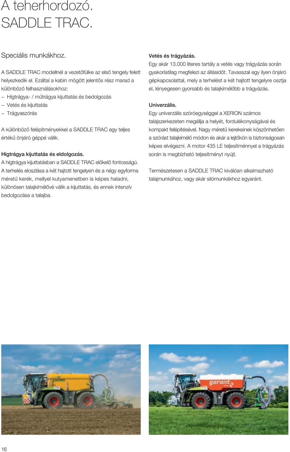 egy teljes értékű önjáró géppé válik. Hígtrágya kijuttatás és eldolgozás. A hígtrágya kijuttatásban a SADDLE TRAC előkelő fontosságú.