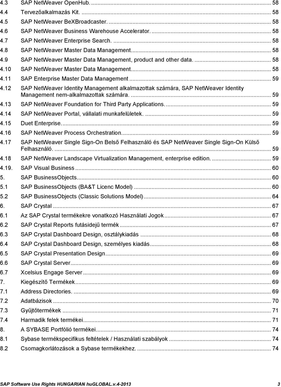 .. 59 4.12 SAP NetWeaver Identity Management alkalmazottak számára, SAP NetWeaver Identity Management nem-alkalmazottak számára.... 59 4.13 SAP NetWeaver Foundation for Third Party Applications.... 59 4.14 SAP NetWeaver Portal, vállalati munkafelületek.