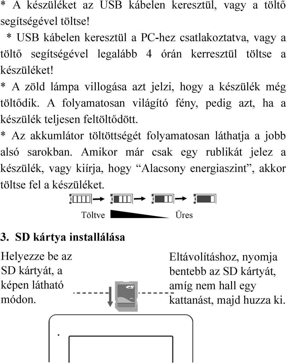 * A zöld lámpa villogása azt jelzi, hogy a készülék még töltődik. A folyamatosan világító fény, pedig azt, ha a készülék teljesen feltöltődött.