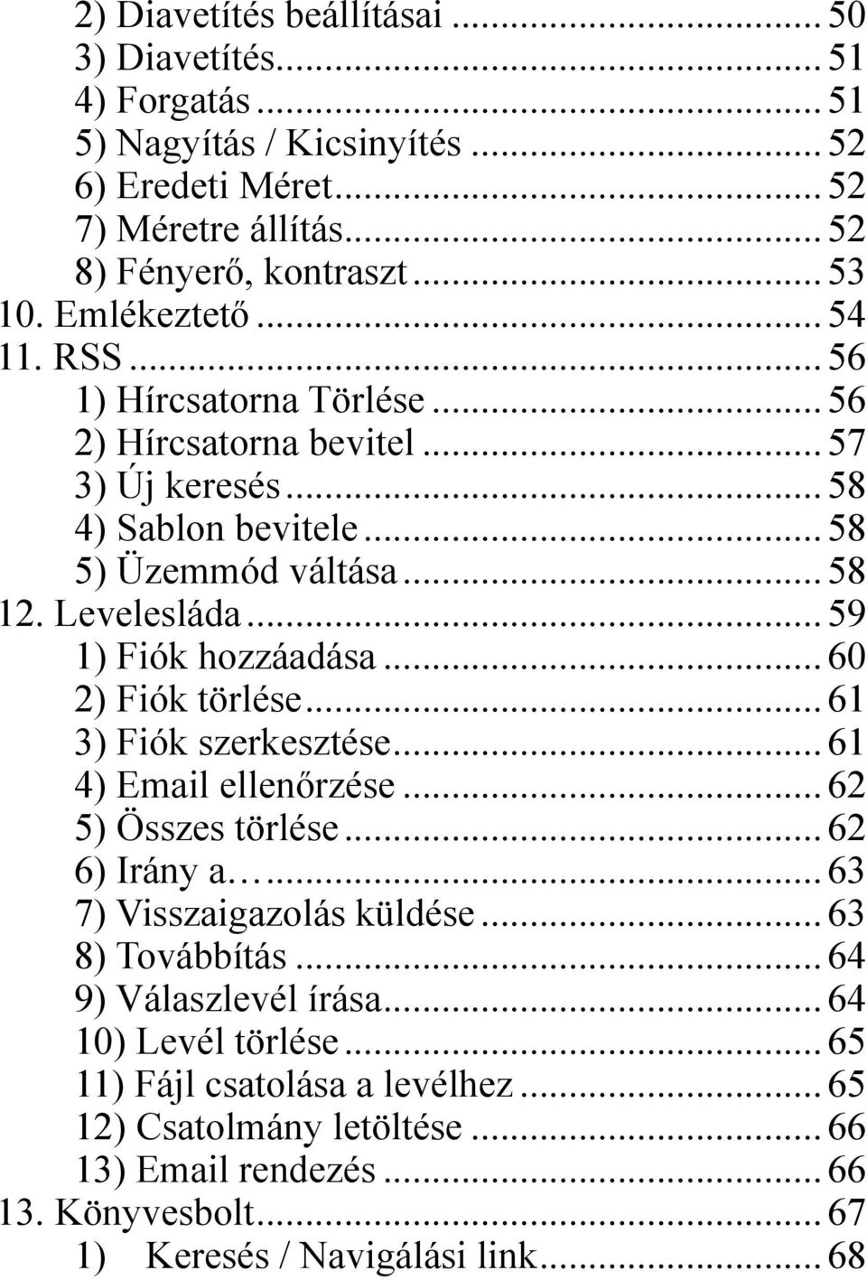 ..59 1) Fiók hozzáadása...60 2) Fiók törlése...61 3) Fiók szerkesztése...61 4) Email ellenőrzése...62 5) Összes törlése...62 6) Irány a...63 7) Visszaigazolás küldése.