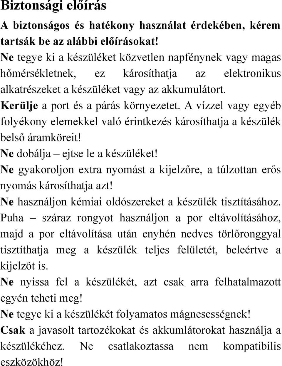 A vízzel vagy egyéb folyékony elemekkel való érintkezés károsíthatja a készülék belső áramköreit! Ne dobálja ejtse le a készüléket!