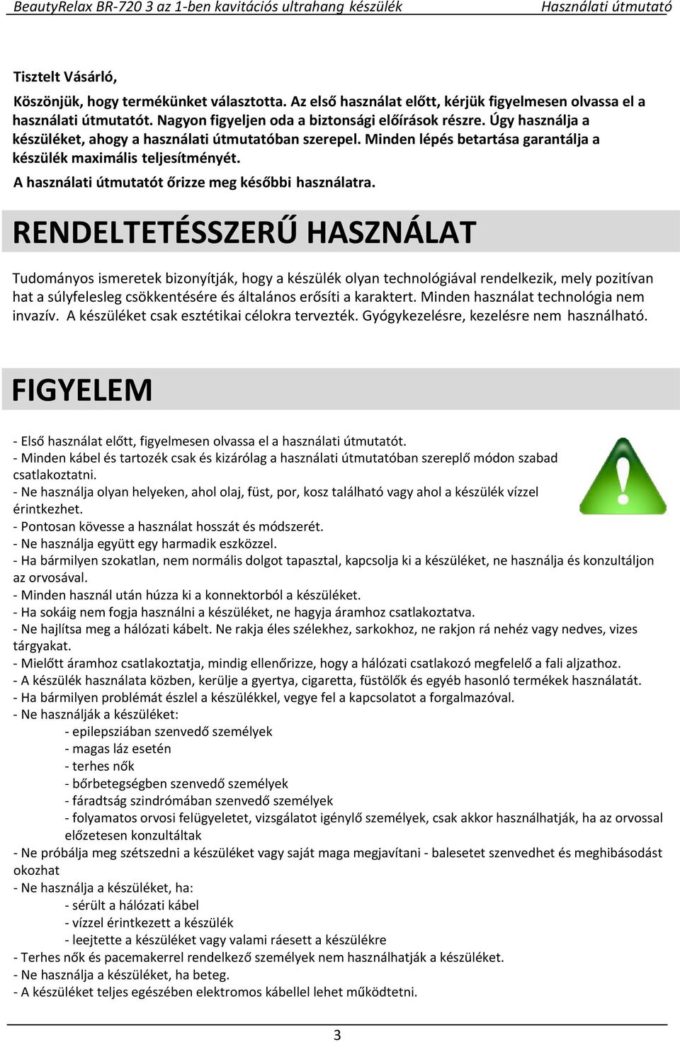 RENDELTETÉSSZERŰ HASZNÁLAT Tudományos ismeretek bizonyítják, hogy a készülék olyan technológiával rendelkezik, mely pozitívan hat a súlyfelesleg csökkentésére és általános erősíti a karaktert.