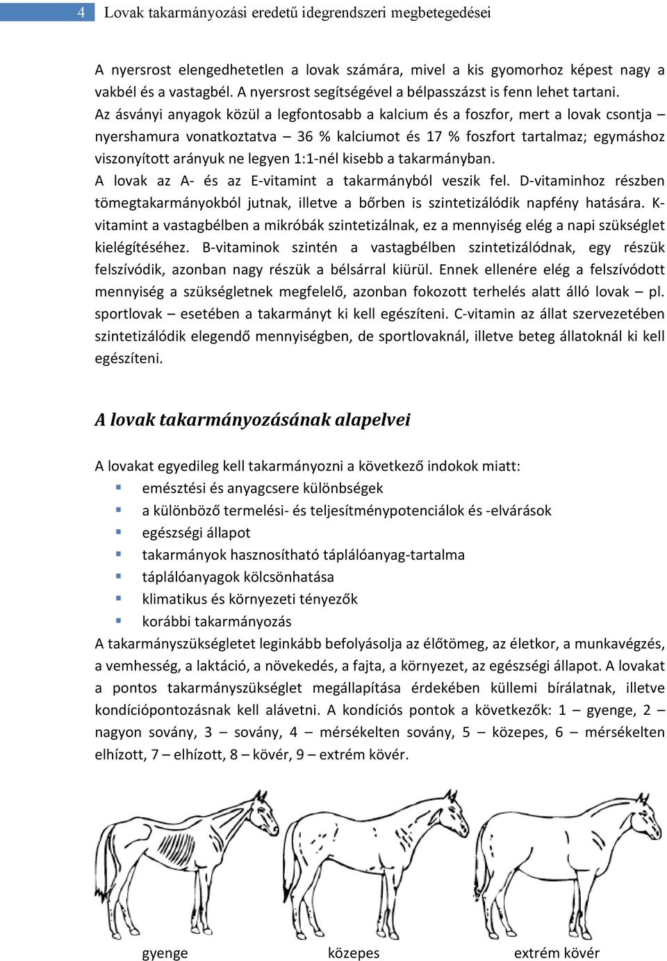 Az ásványi anyagok közül a legfontosabb a kalcium és a foszfor, mert a lovak csontja nyershamura vonatkoztatva 36 % kalciumot és 17 % foszfort tartalmaz; egymáshoz viszonyított arányuk ne legyen