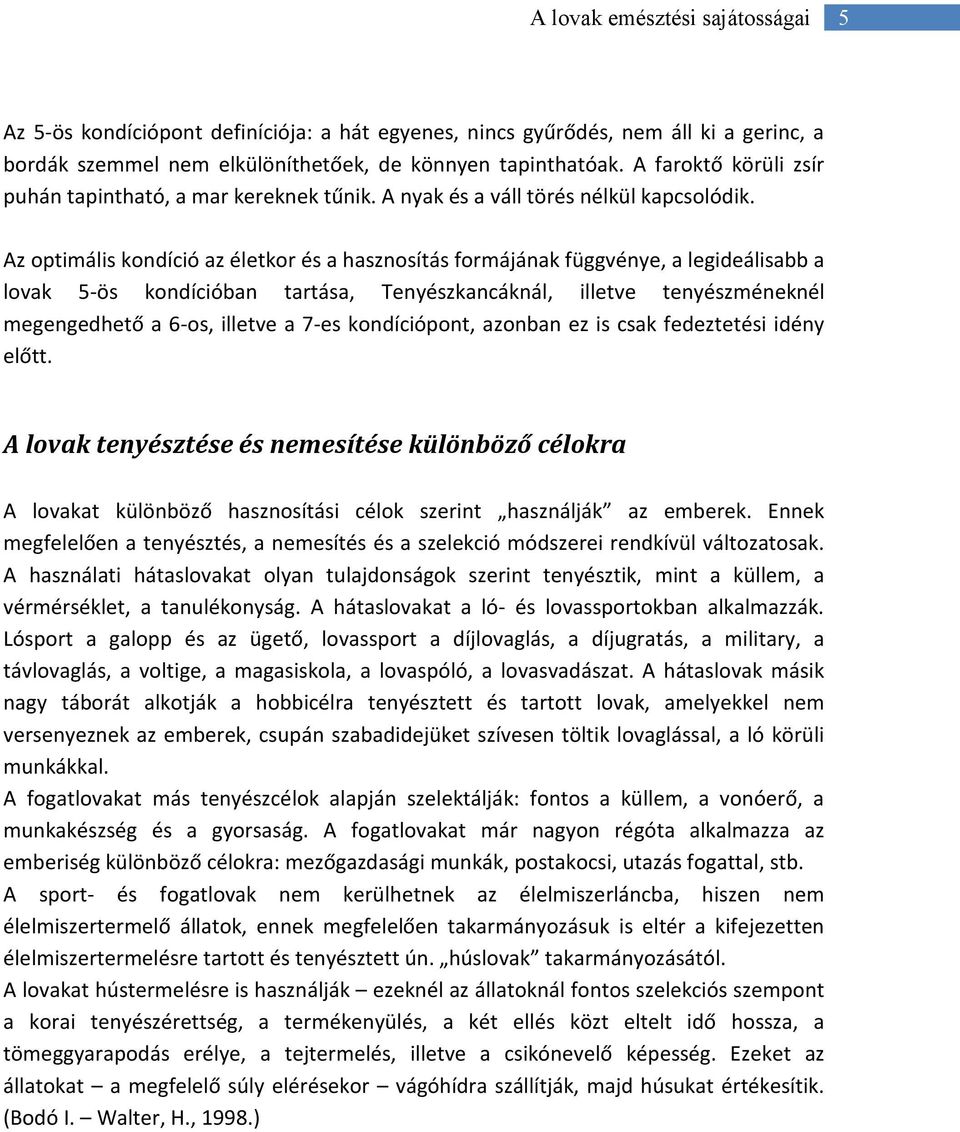 Az optimális kondíció az életkor és a hasznosítás formájának függvénye, a legideálisabb a lovak 5-ös kondícióban tartása, Tenyészkancáknál, illetve tenyészméneknél megengedhető a 6-os, illetve a 7-es