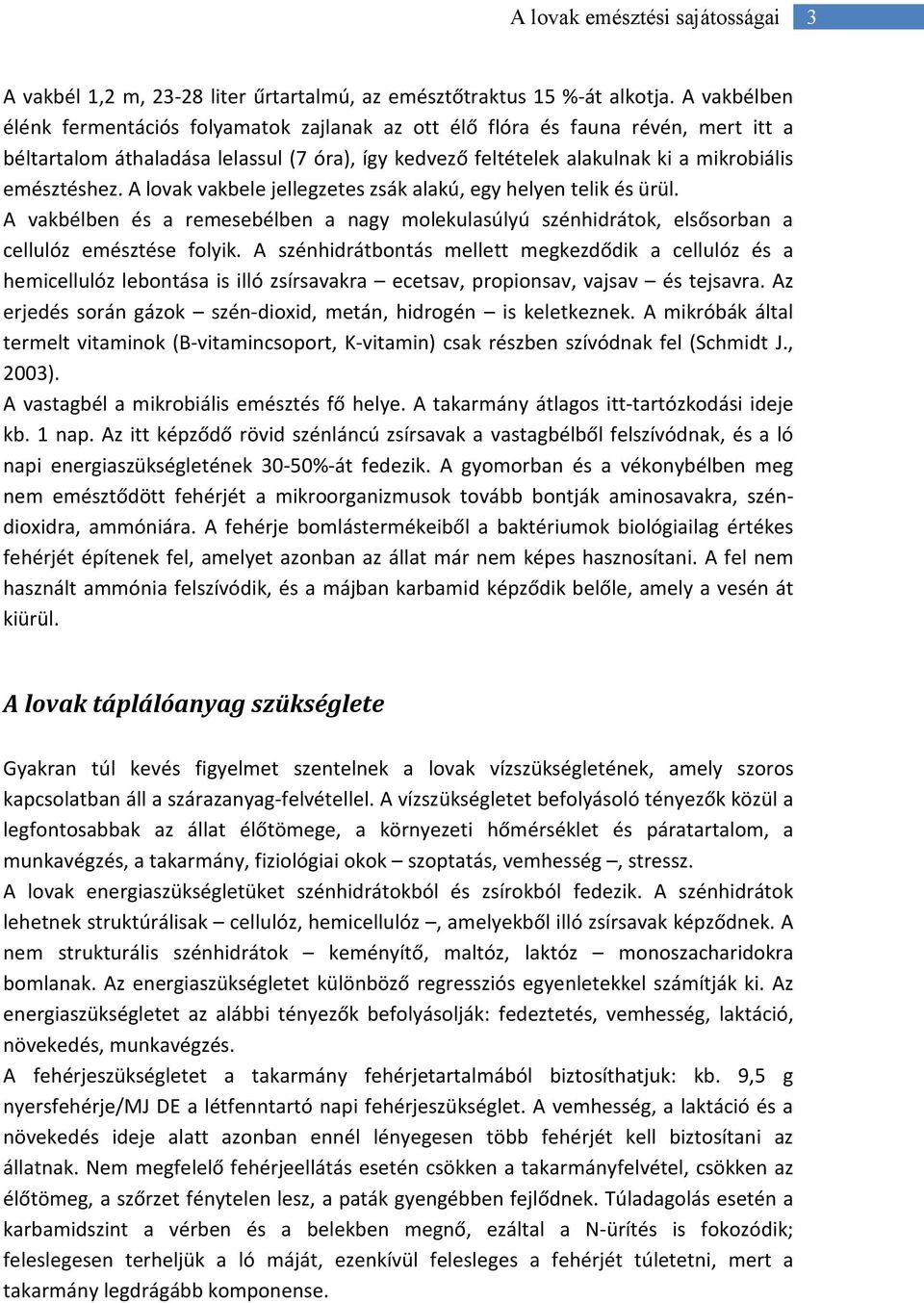 A lovak vakbele jellegzetes zsák alakú, egy helyen telik és ürül. A vakbélben és a remesebélben a nagy molekulasúlyú szénhidrátok, elsősorban a cellulóz emésztése folyik.