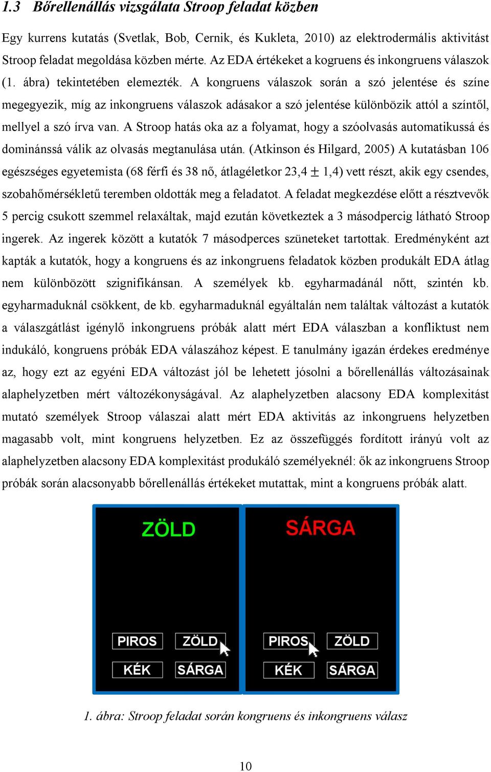 A kongruens válaszok során a szó jelentése és színe megegyezik, míg az inkongruens válaszok adásakor a szó jelentése különbözik attól a színtől, mellyel a szó írva van.