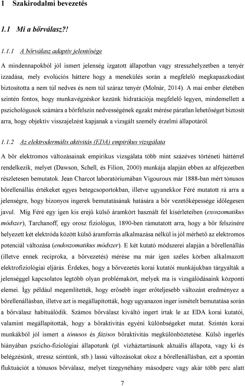 A mai ember életében szintén fontos, hogy munkavégzéskor kezünk hidratációja megfelelő legyen, mindemellett a pszichológusok számára a bőrfelszín nedvességének egzakt mérése páratlan lehetőséget