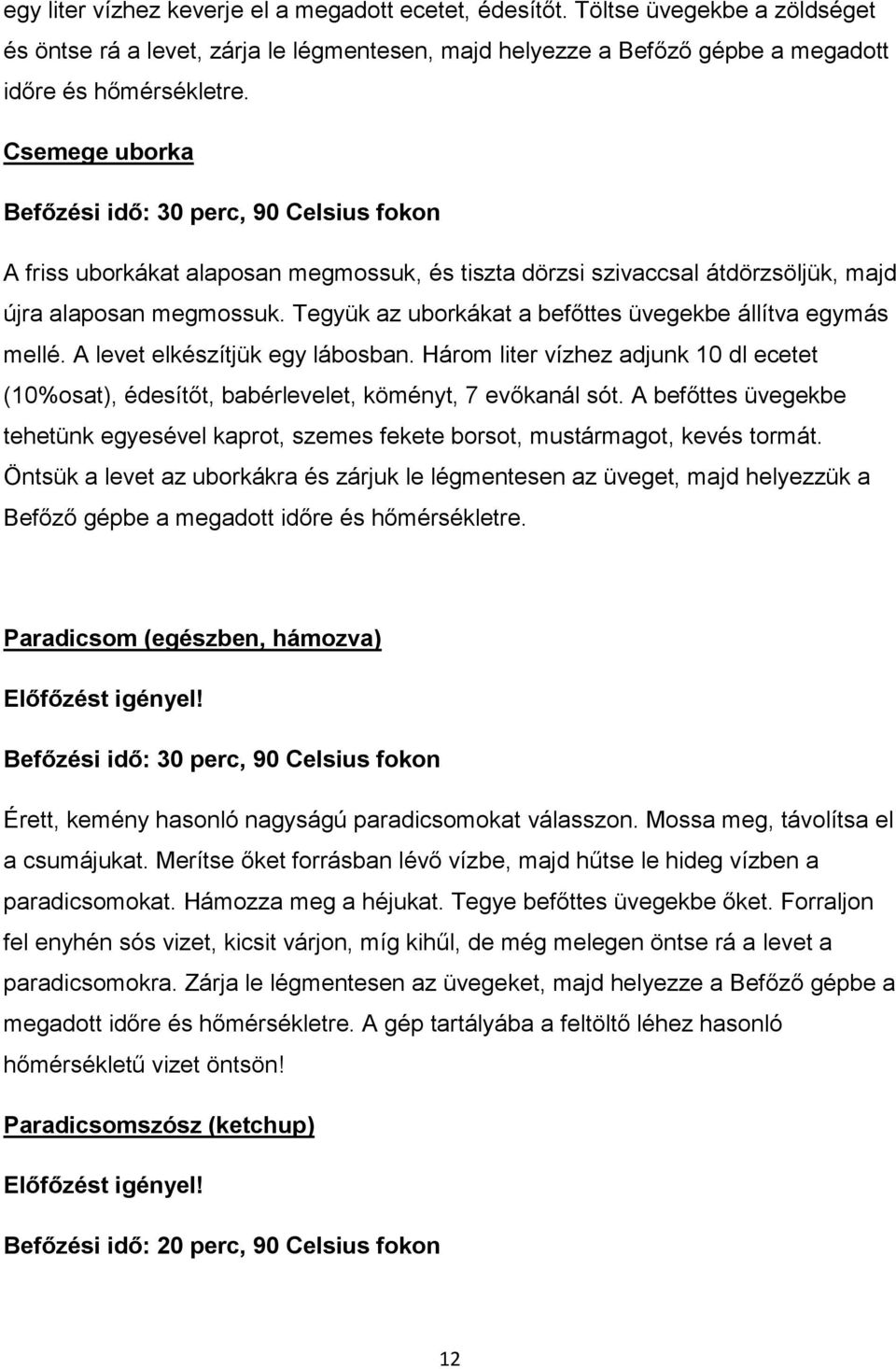 Tegyük az uborkákat a befőttes üvegekbe állítva egymás mellé. A levet elkészítjük egy lábosban. Három liter vízhez adjunk 10 dl ecetet (10%osat), édesítőt, babérlevelet, köményt, 7 evőkanál sót.