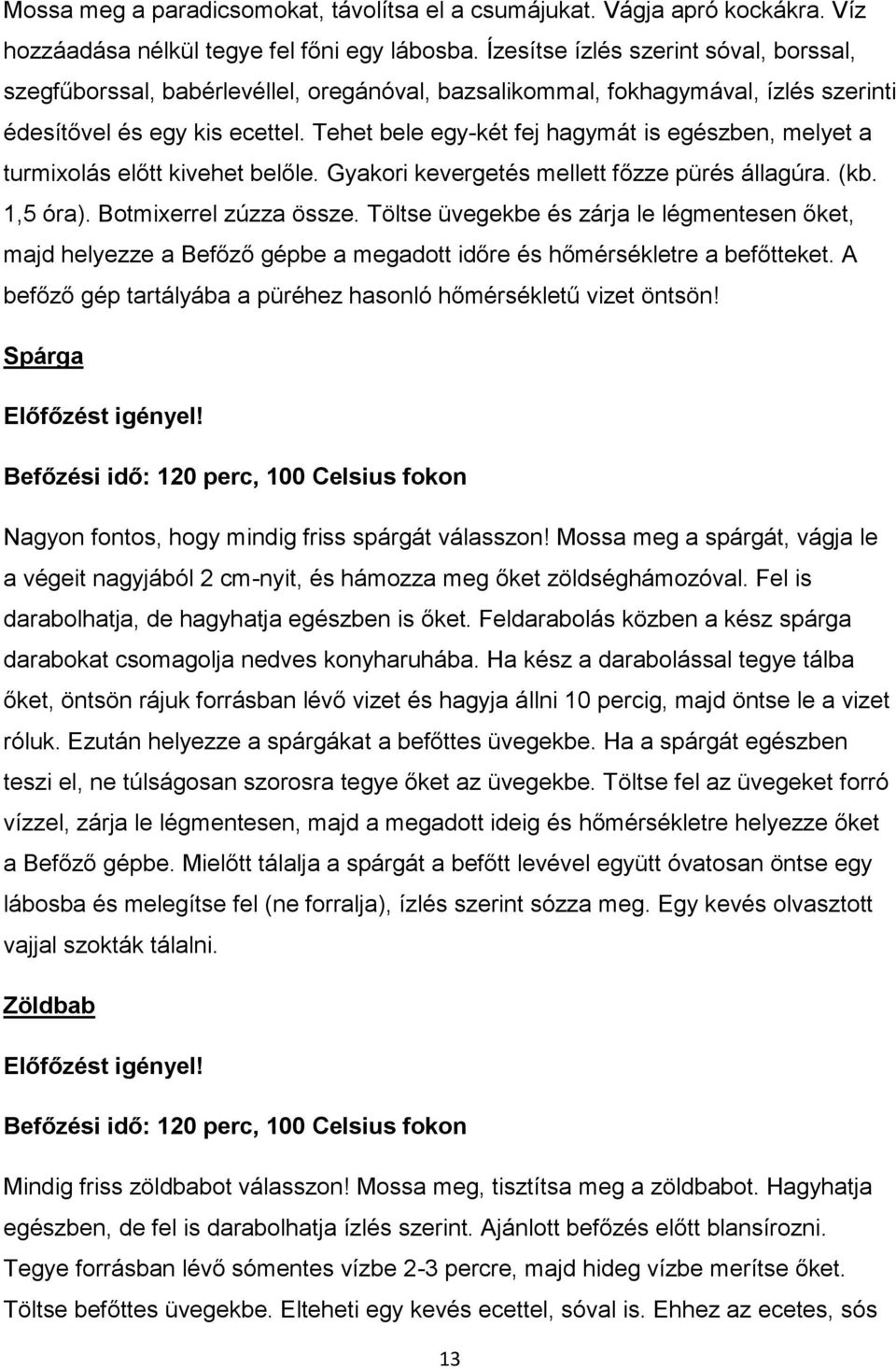 Tehet bele egy-két fej hagymát is egészben, melyet a turmixolás előtt kivehet belőle. Gyakori kevergetés mellett főzze pürés állagúra. (kb. 1,5 óra). Botmixerrel zúzza össze.