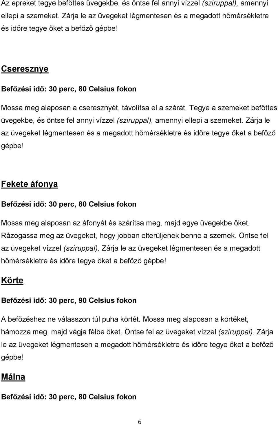 Tegye a szemeket befőttes üvegekbe, és öntse fel annyi vízzel (sziruppal), amennyi ellepi a szemeket. Zárja le az üvegeket légmentesen és a megadott hőmérsékletre és időre tegye őket a befőző gépbe!