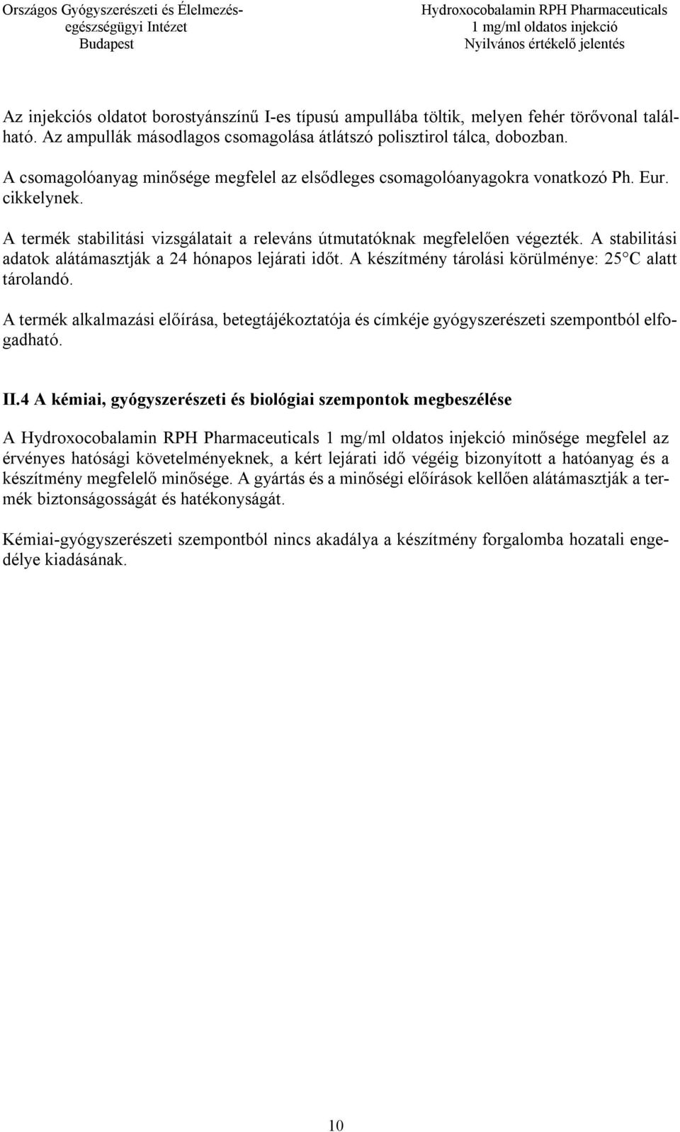 A stabilitási adatok alátámasztják a 24 hónapos lejárati időt. A készítmény tárolási körülménye: 25 C alatt tárolandó.