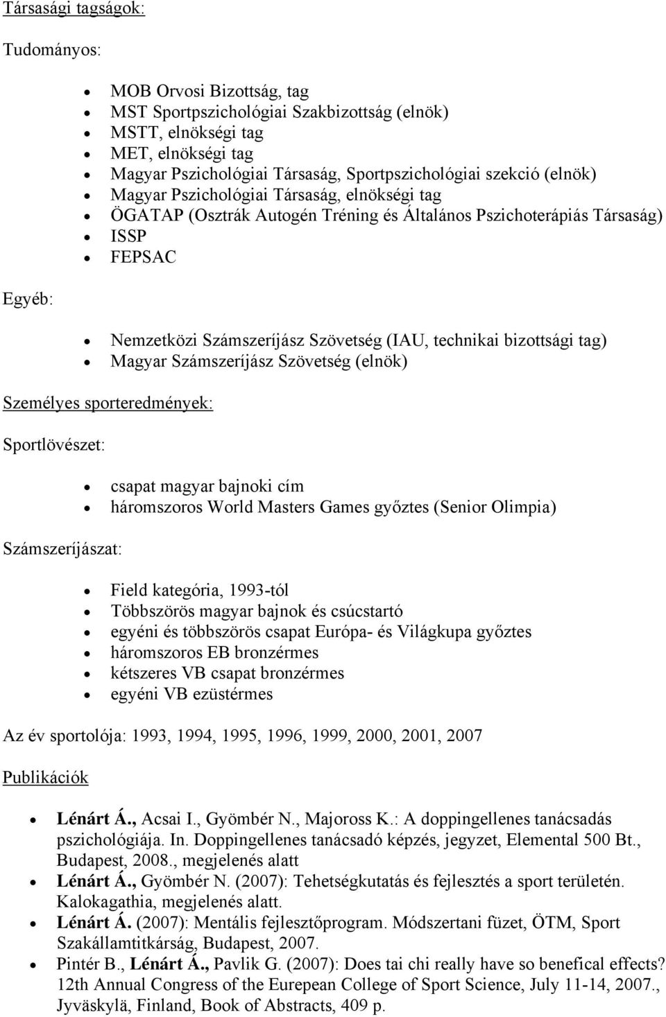 bizottsági tag) Magyar Számszeríjász Szövetség (elnök) Személyes sporteredmények: Sportlövészet: csapat magyar bajnoki cím háromszoros World Masters Games győztes (Senior Olimpia) Számszeríjászat: