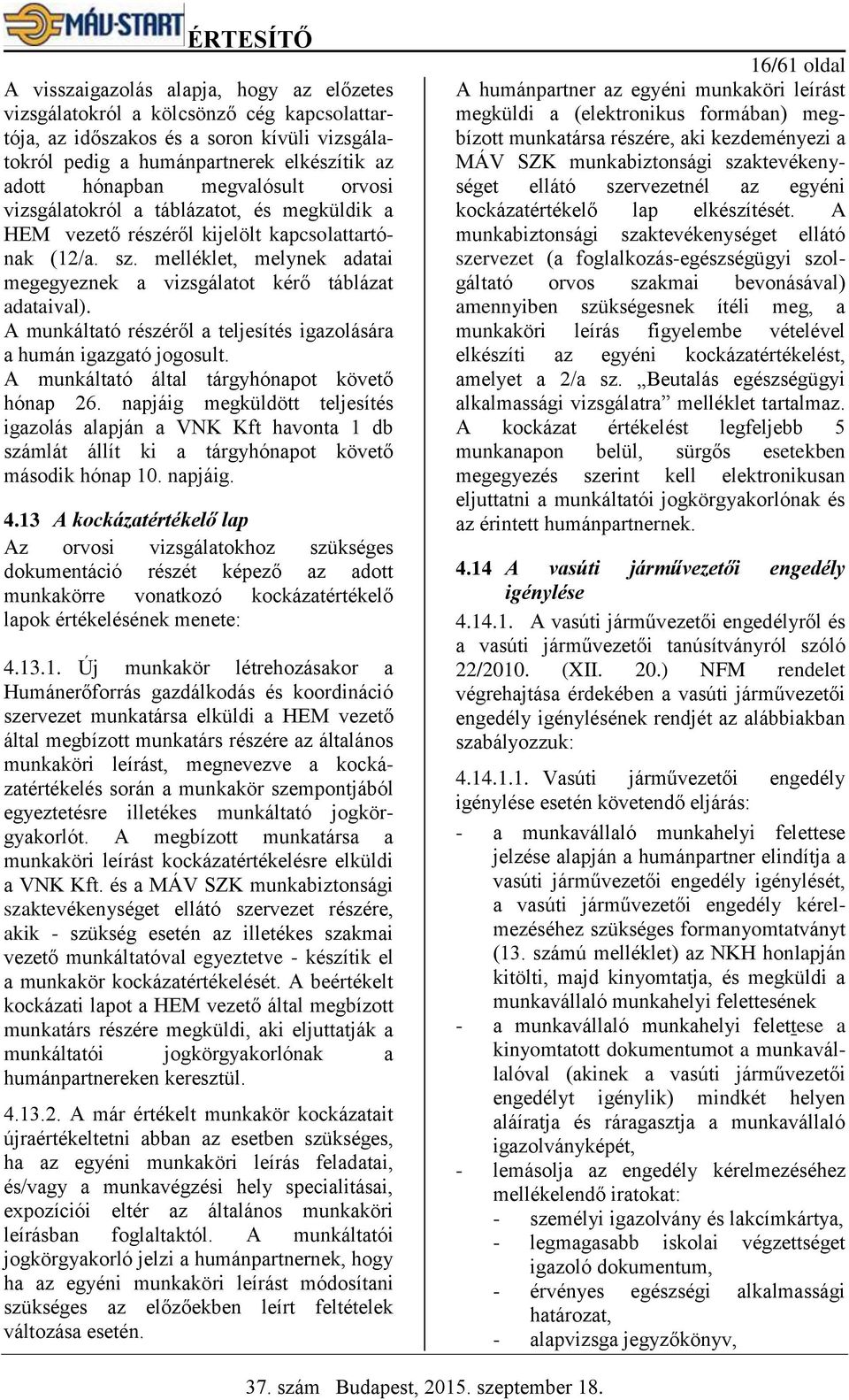 A munkáltató részéről a teljesítés igazolására a humán igazgató jogosult. A munkáltató által tárgyhónapot követő hónap 26.