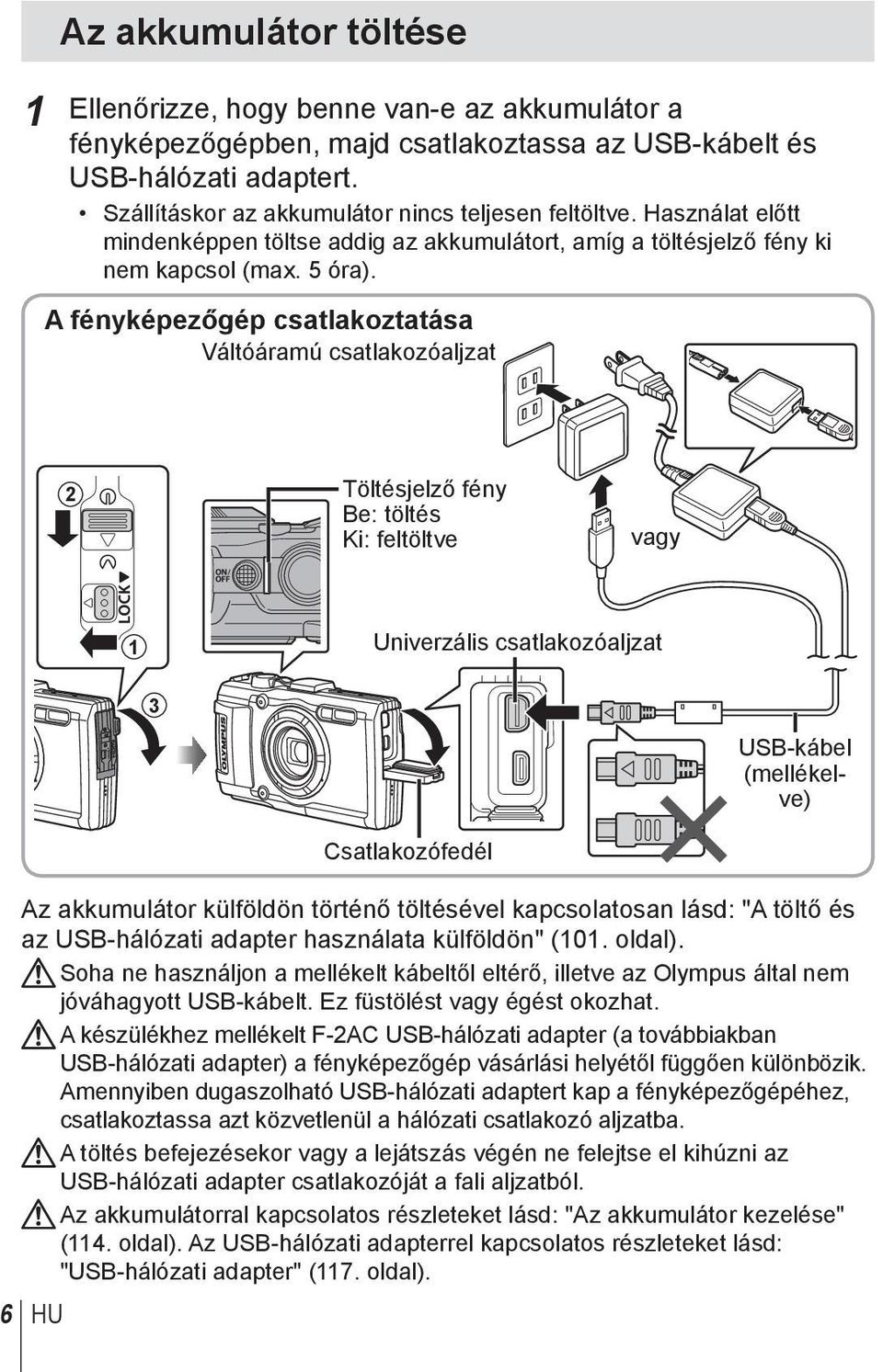 A fényképezőgép csatlakoztatása Váltóáramú csatlakozóaljzat 2 Töltésjelző fény Be: töltés Ki: feltöltve vagy 1 Univerzális csatlakozóaljzat 3 USB-kábel (mellékelve) 6 HU Csatlakozófedél Az