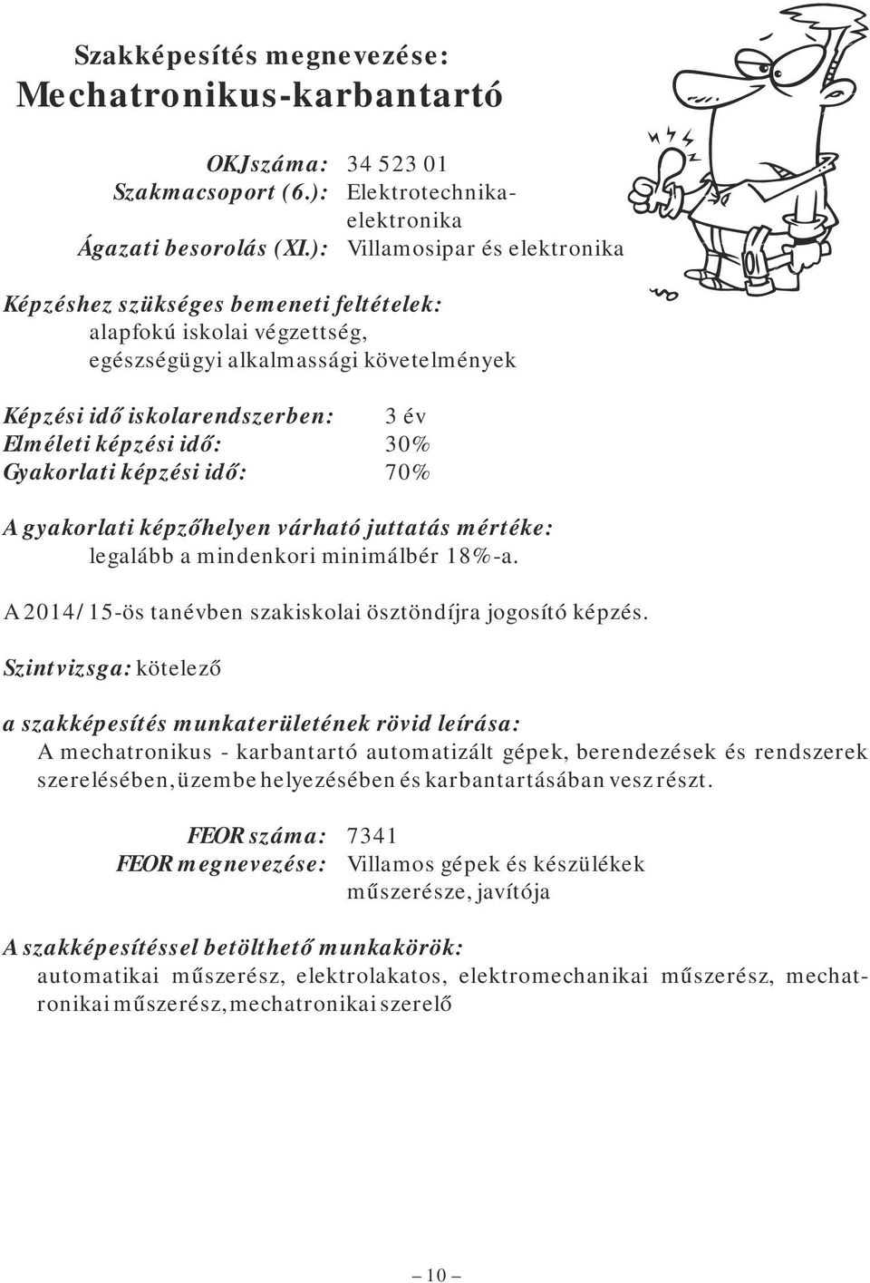 30% Gyakorlati képzési idő: 70% A gyakorlati képzőhelyen várható juttatás mértéke: legalább a mindenkori minimálbér 18%-a. A 2014/15-ös tanévben szakiskolai ösztöndíjra jogosító képzés.