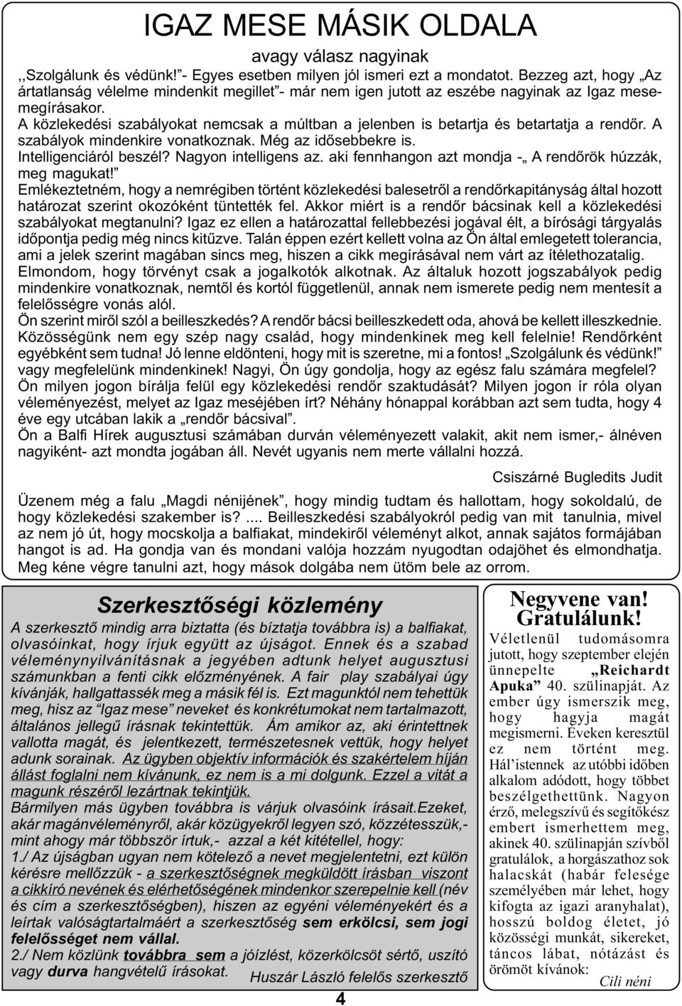 A közlekedési szabályokat nemcsak a múltban a jelenben is betartja és betartatja a rendõr. A szabályok mindenkire vonatkoznak. Még az idõsebbekre is. Intelligenciáról beszél? Nagyon intelligens az.