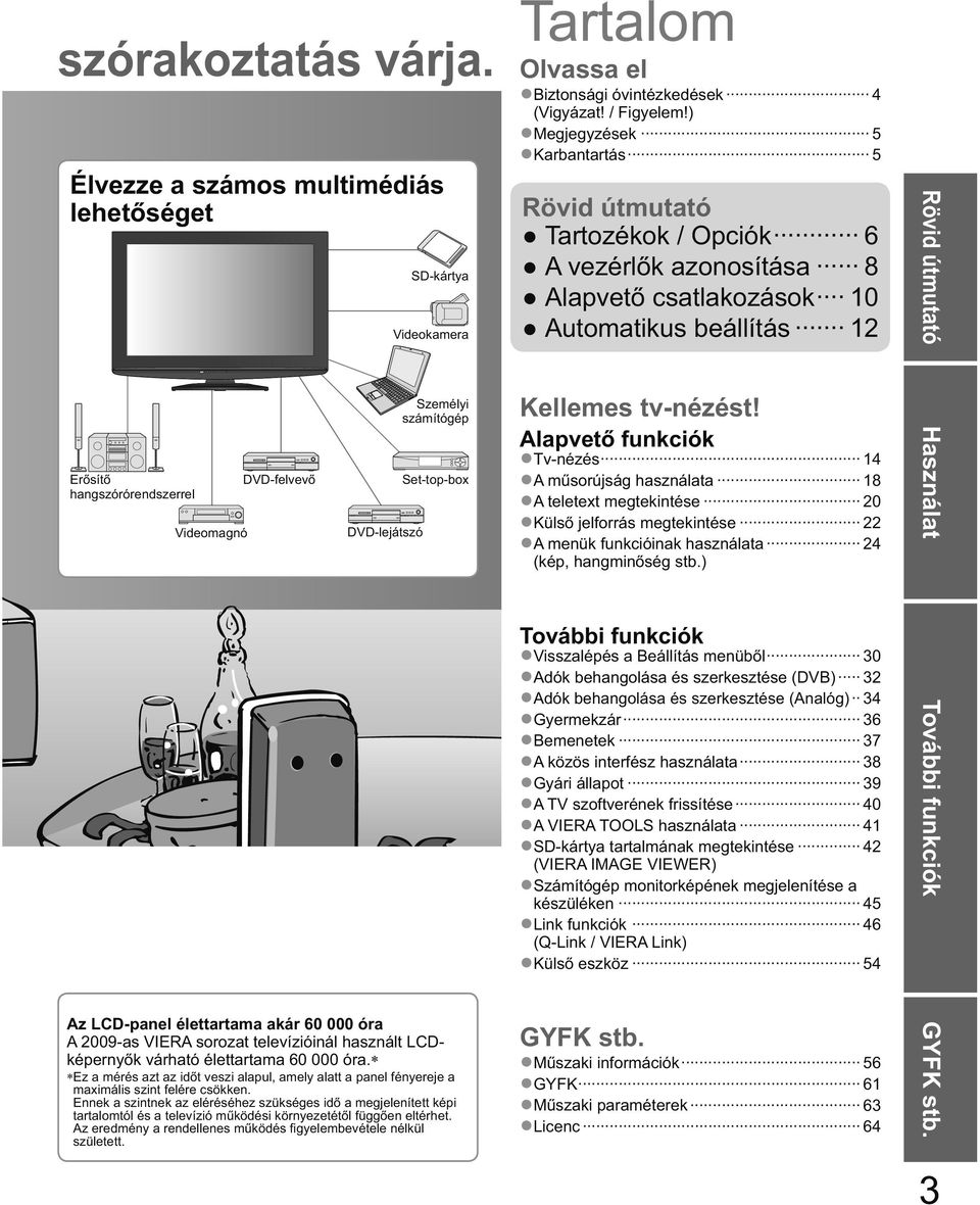 DVD-felvev DVD-lejátszó Személyi számítógép Set-top-box Az LCD-panel élettartama akár 60 000 óra A 2009-as VIERA sorozat televízióinál használt LCDképerny k várható élettartama 60 000 óra.