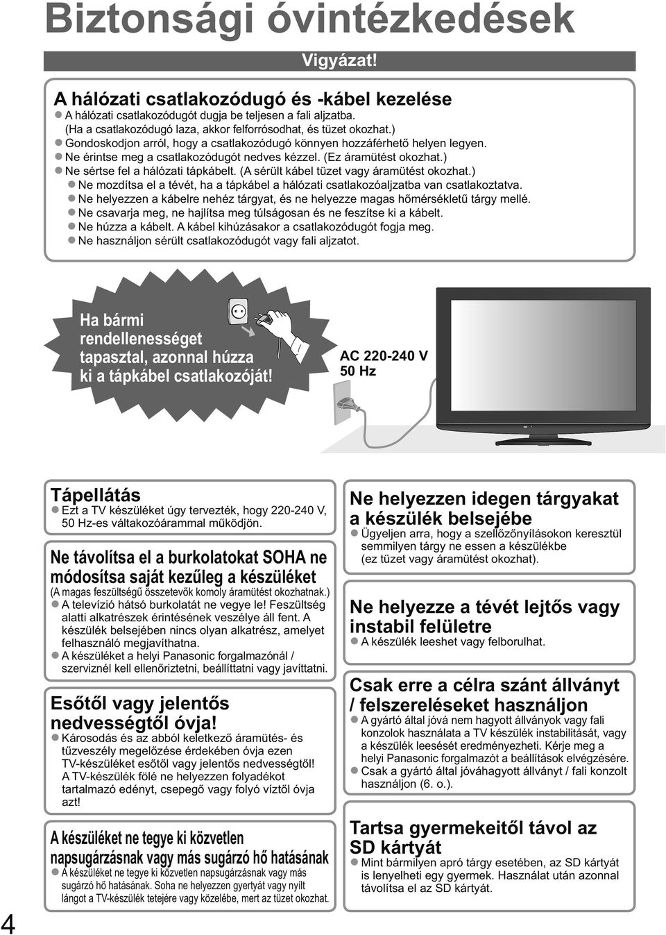 (Ez áramütést okozhat.) Ne sértse fel a hálózati tápkábelt. (A sérült kábel tüzet vagy áramütést okozhat.) Ne mozdítsa el a tévét, ha a tápkábel a hálózati csatlakozóaljzatba van csatlakoztatva.