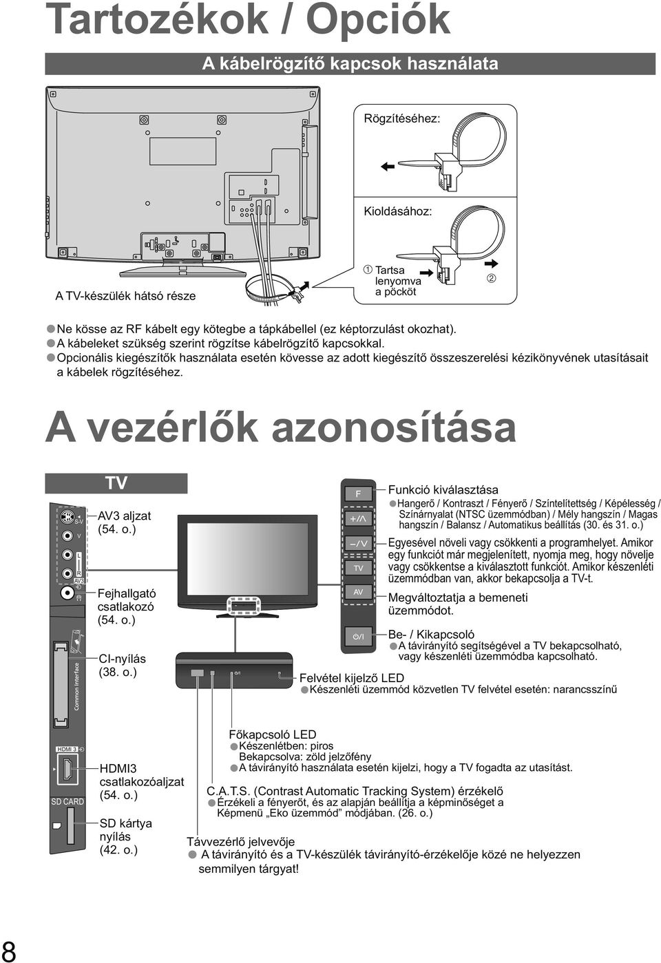 Opcionális kiegészít k használata esetén kövesse az adott kiegészít összeszerelési kézikönyvének utasításait a kábelek rögzítéséhez. A vezérl k azonosítása S-V V L R AV3 TV AV3 aljzat (54. o.