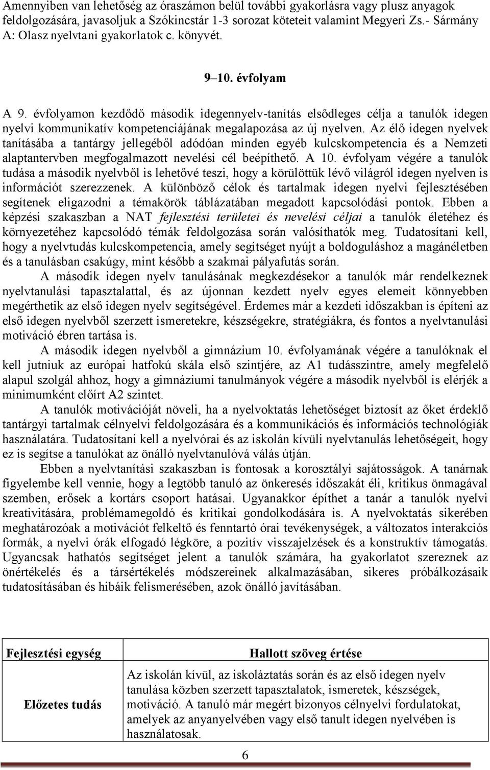 évfolyamon kezdődő második idegennyelv-tanítás elsődleges célja a tanulók idegen nyelvi kommunikatív kompetenciájának megalapozása az új nyelven.