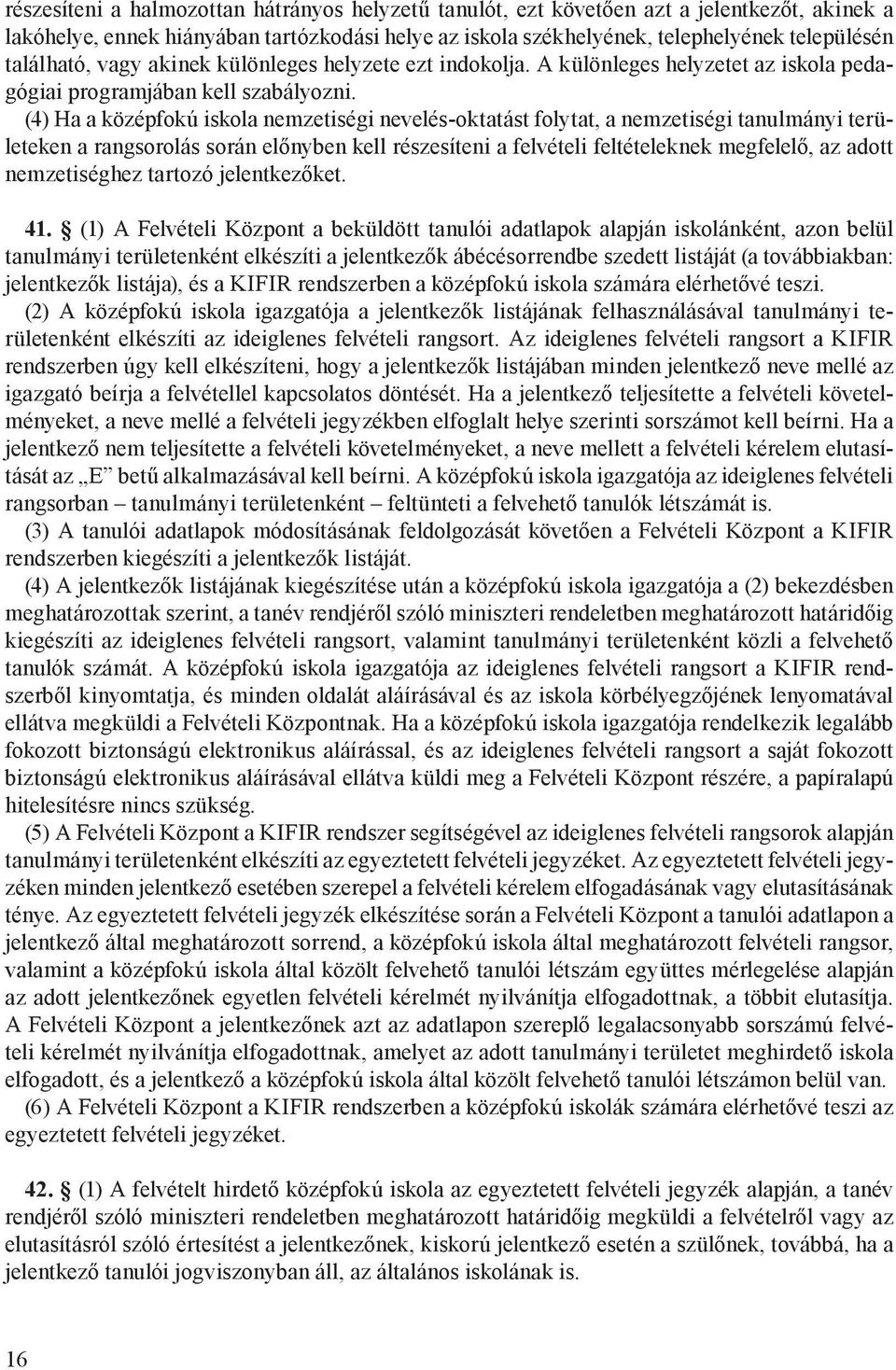 (4) Ha a középfokú iskola nemzetiségi nevelés-oktatást folytat, a nemzetiségi tanulmányi területeken a rangsorolás során előnyben kell részesíteni a felvételi feltételeknek megfelelő, az adott