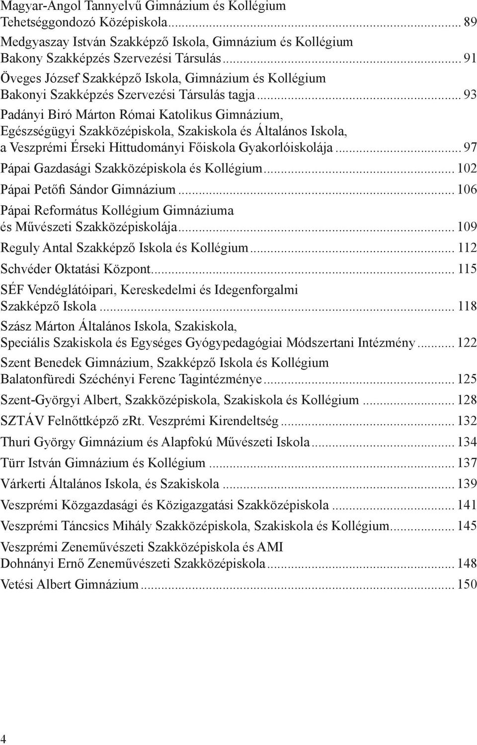 .. 93 Padányi Biró Márton Római Katolikus Gimnázium, Egészségügyi Szakközépiskola, Szakiskola és Általános Iskola, a Veszprémi Érseki Hittudományi Főiskola Gyakorlóiskolája.