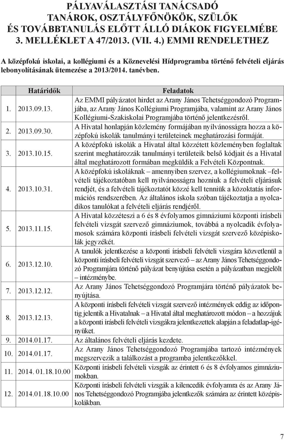 2013.09.13. Az EMMI pályázatot hirdet az Arany János Tehetséggondozó Programjába, az Arany János Kollégiumi Programjába, valamint az Arany János Kollégiumi-Szakiskolai Programjába történő jelentkezésről.